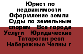 Юрист по недвижимости. Оформление земли. Суды по земельным спорам - Все города Услуги » Юридические   . Татарстан респ.,Набережные Челны г.
